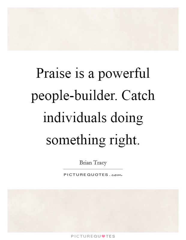 Praise is a powerful people-builder. Catch individuals doing something right Picture Quote #1