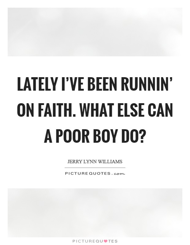 Lately I've been runnin' on faith. What else can a poor boy do? Picture Quote #1