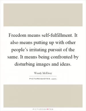 Freedom means self-fulfillment. It also means putting up with other people’s irritating pursuit of the same. It means being confronted by disturbing images and ideas Picture Quote #1