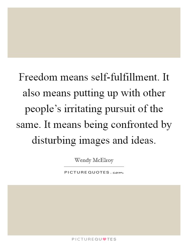 Freedom means self-fulfillment. It also means putting up with other people's irritating pursuit of the same. It means being confronted by disturbing images and ideas Picture Quote #1