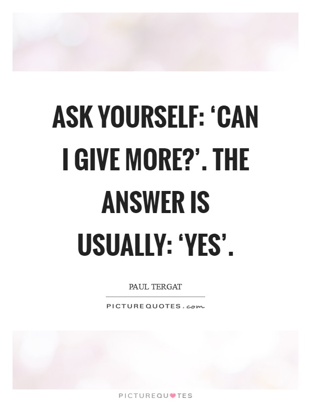Ask yourself: ‘Can I give more?'. The answer is usually: ‘Yes' Picture Quote #1