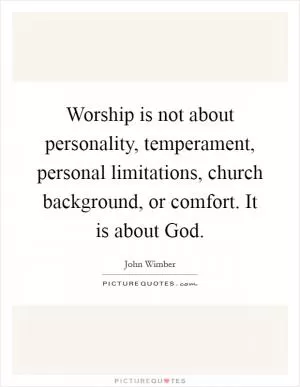 Worship is not about personality, temperament, personal limitations, church background, or comfort. It is about God Picture Quote #1