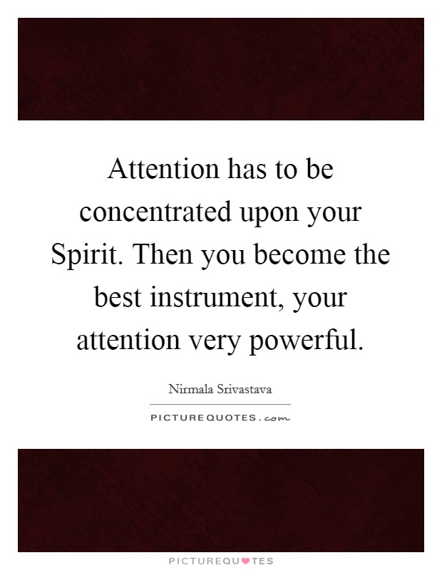 Attention has to be concentrated upon your Spirit. Then you become the best instrument, your attention very powerful Picture Quote #1