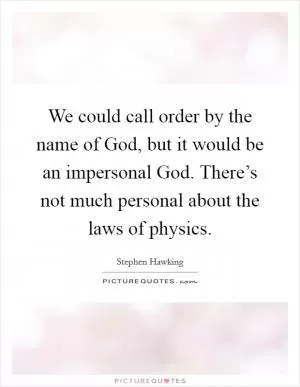 We could call order by the name of God, but it would be an impersonal God. There’s not much personal about the laws of physics Picture Quote #1