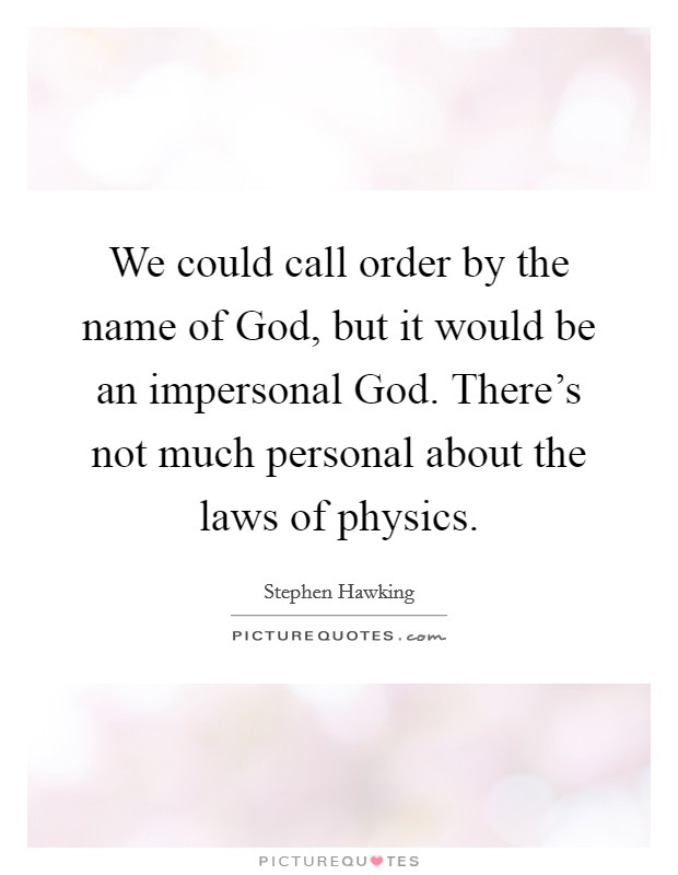 We could call order by the name of God, but it would be an impersonal God. There's not much personal about the laws of physics Picture Quote #1