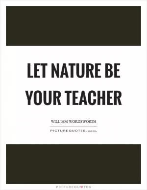 Let Nature be your teacher Picture Quote #1