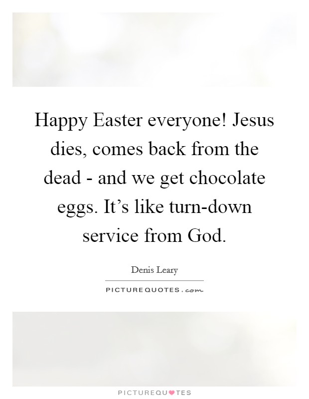 Happy Easter everyone! Jesus dies, comes back from the dead - and we get chocolate eggs. It's like turn-down service from God Picture Quote #1