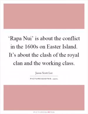 ‘Rapa Nui’ is about the conflict in the 1600s on Easter Island. It’s about the clash of the royal clan and the working class Picture Quote #1