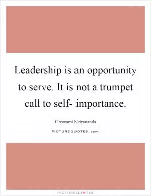 Leadership is an opportunity to serve. It is not a trumpet call to self- importance Picture Quote #1