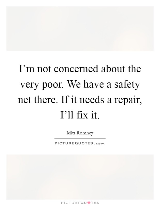 I'm not concerned about the very poor. We have a safety net there. If it needs a repair, I'll fix it Picture Quote #1