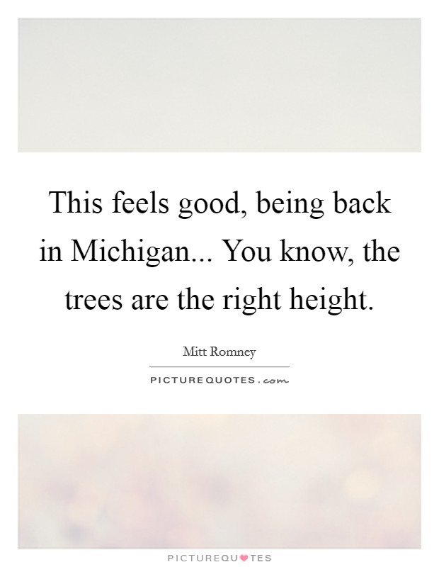 This feels good, being back in Michigan... You know, the trees are the right height Picture Quote #1