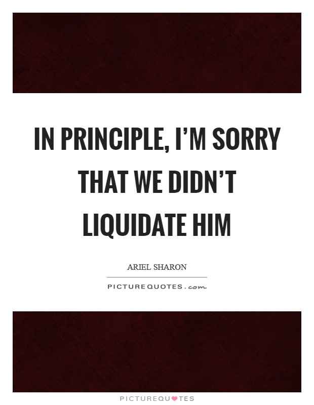 In principle, I'm sorry that we didn't liquidate him Picture Quote #1