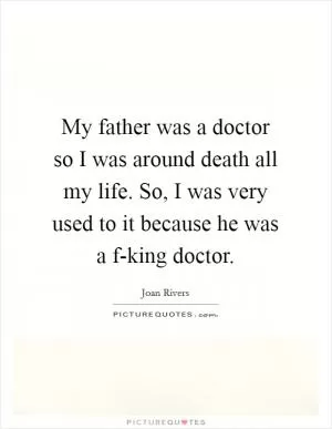 My father was a doctor so I was around death all my life. So, I was very used to it because he was a f-king doctor Picture Quote #1