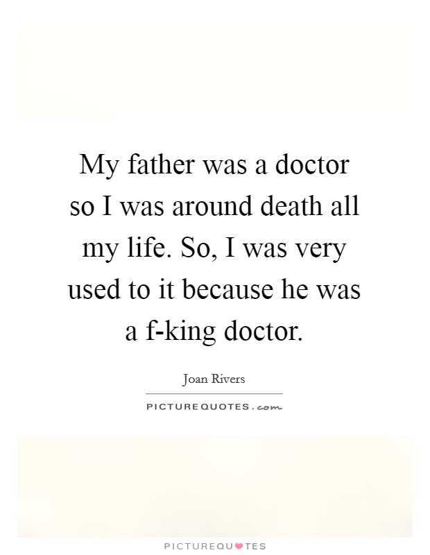 My father was a doctor so I was around death all my life. So, I was very used to it because he was a f-king doctor Picture Quote #1