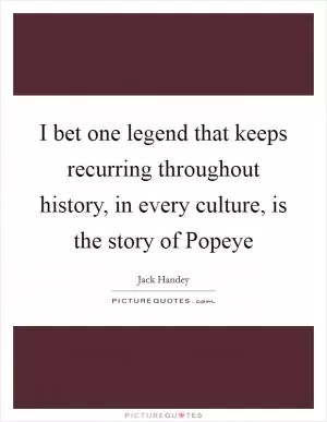 I bet one legend that keeps recurring throughout history, in every culture, is the story of Popeye Picture Quote #1