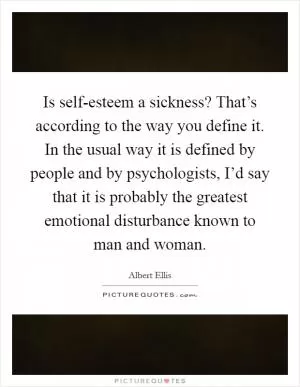 Is self-esteem a sickness? That’s according to the way you define it. In the usual way it is defined by people and by psychologists, I’d say that it is probably the greatest emotional disturbance known to man and woman Picture Quote #1