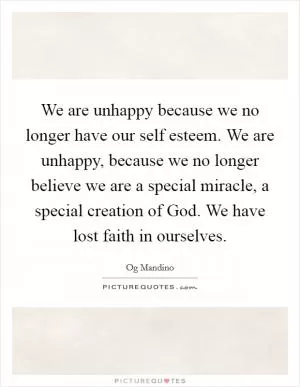 We are unhappy because we no longer have our self esteem. We are unhappy, because we no longer believe we are a special miracle, a special creation of God. We have lost faith in ourselves Picture Quote #1
