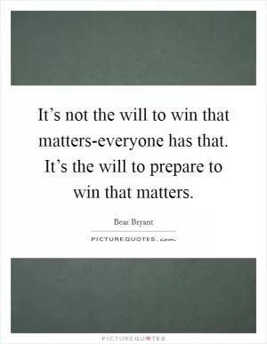 It’s not the will to win that matters-everyone has that. It’s the will to prepare to win that matters Picture Quote #1