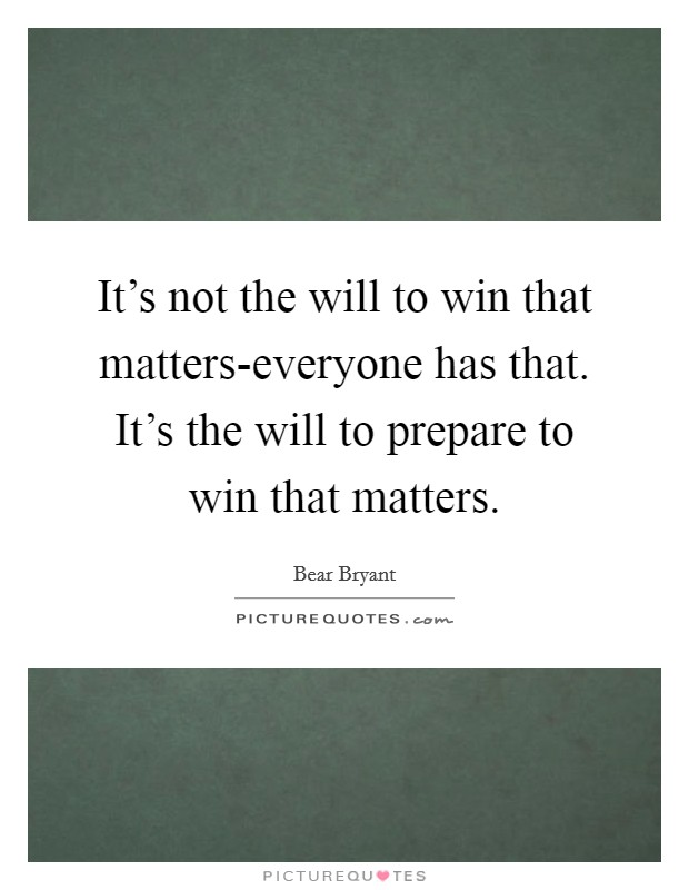 It's not the will to win that matters-everyone has that. It's the will to prepare to win that matters Picture Quote #1