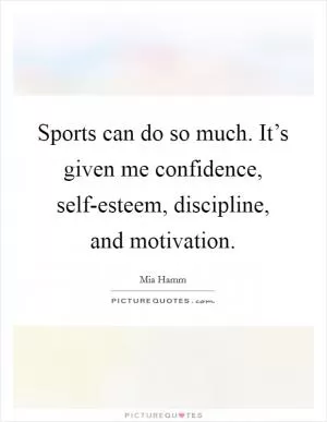 Sports can do so much. It’s given me confidence, self-esteem, discipline, and motivation Picture Quote #1
