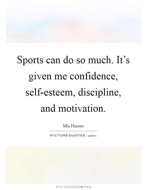 Sports can do so much. It's given me confidence, self-esteem, discipline, and motivation Picture Quote #1