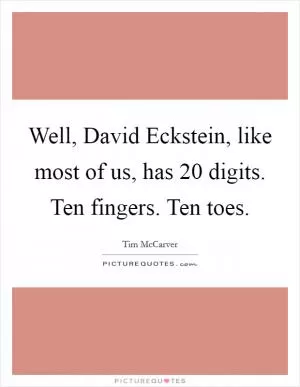 Well, David Eckstein, like most of us, has 20 digits. Ten fingers. Ten toes Picture Quote #1