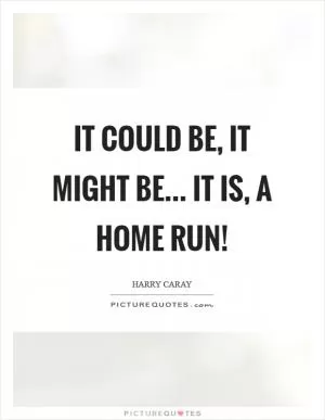 It could be, it might be... It is, A home run! Picture Quote #1