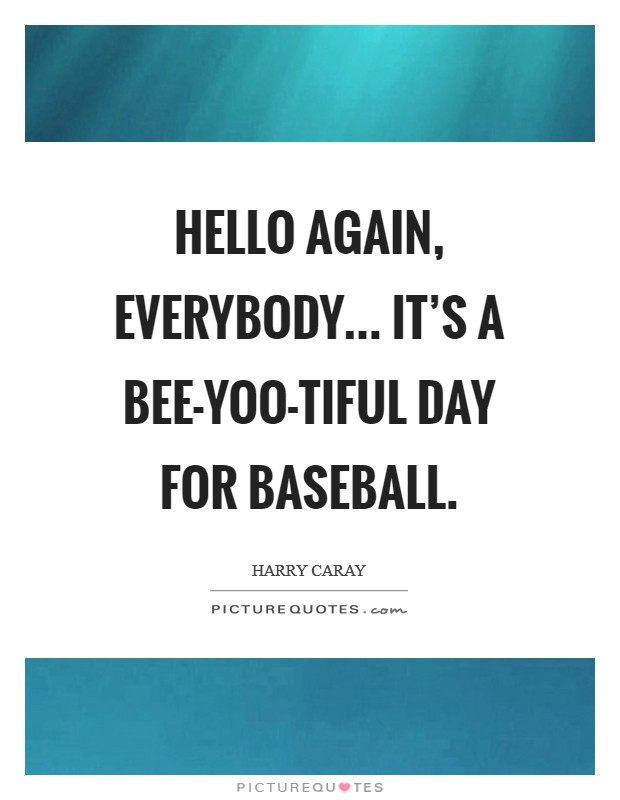 Hello again, everybody... It's a bee-yoo-tiful day for baseball Picture Quote #1