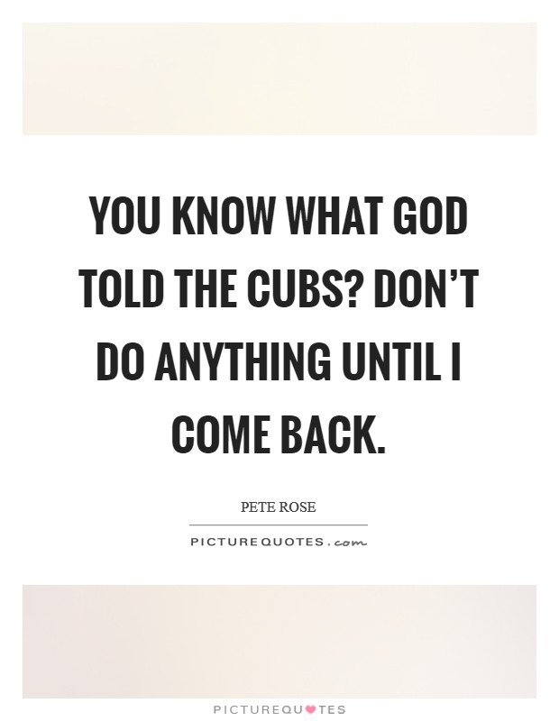 You know what God told the Cubs? Don't do anything until I come back Picture Quote #1