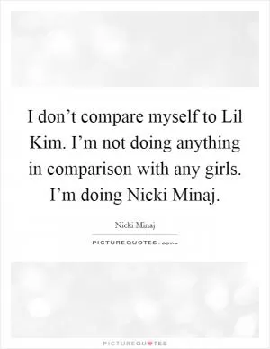 I don’t compare myself to Lil Kim. I’m not doing anything in comparison with any girls. I’m doing Nicki Minaj Picture Quote #1