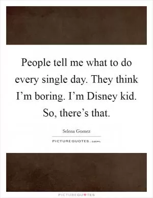 People tell me what to do every single day. They think I’m boring. I’m Disney kid. So, there’s that Picture Quote #1
