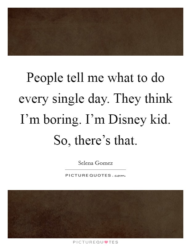 People tell me what to do every single day. They think I'm boring. I'm Disney kid. So, there's that Picture Quote #1