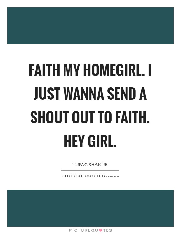 Faith my homegirl. I just wanna send a shout out to Faith. Hey girl Picture Quote #1