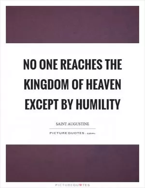No one reaches the kingdom of Heaven except by humility Picture Quote #1