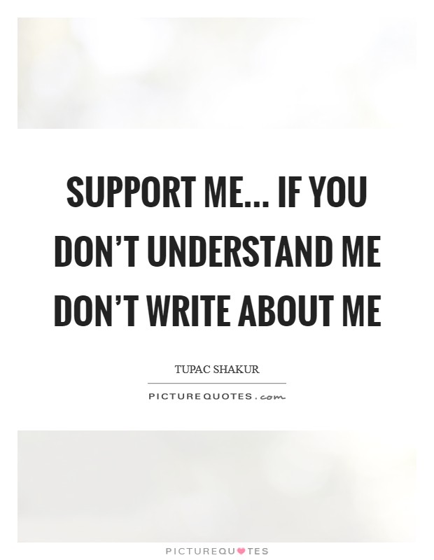 Support me... If you don't understand me don't write about me Picture Quote #1