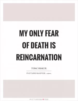 My only fear of death is reincarnation Picture Quote #1