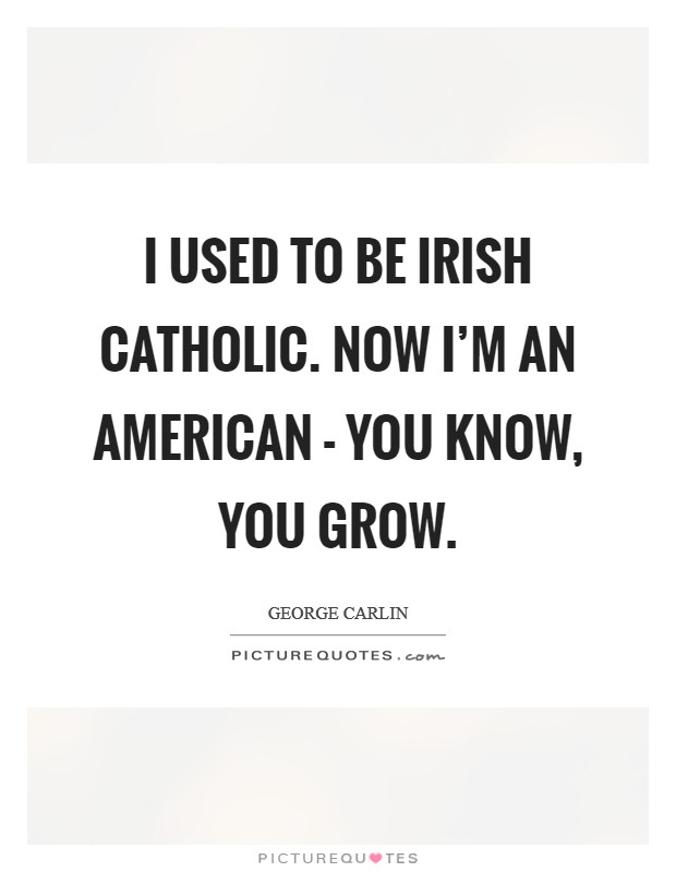 I used to be Irish Catholic. Now I'm an American - you know, you grow Picture Quote #1