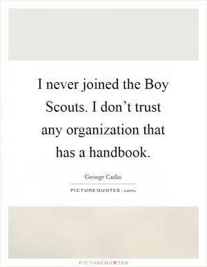 I never joined the Boy Scouts. I don’t trust any organization that has a handbook Picture Quote #1