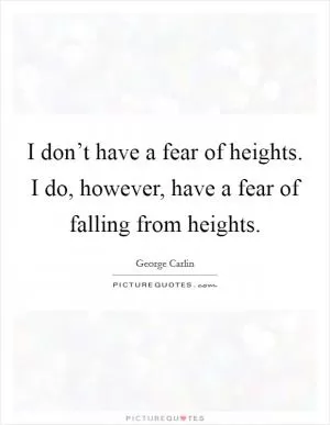 I don’t have a fear of heights. I do, however, have a fear of falling from heights Picture Quote #1
