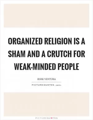 Organized religion is a sham and a crutch for weak-minded people Picture Quote #1