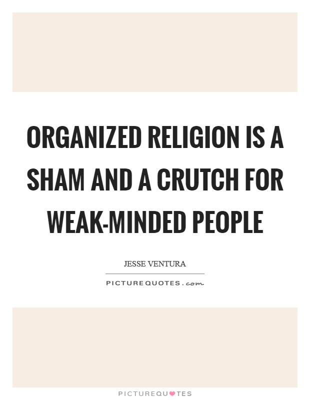 Organized religion is a sham and a crutch for weak-minded people Picture Quote #1