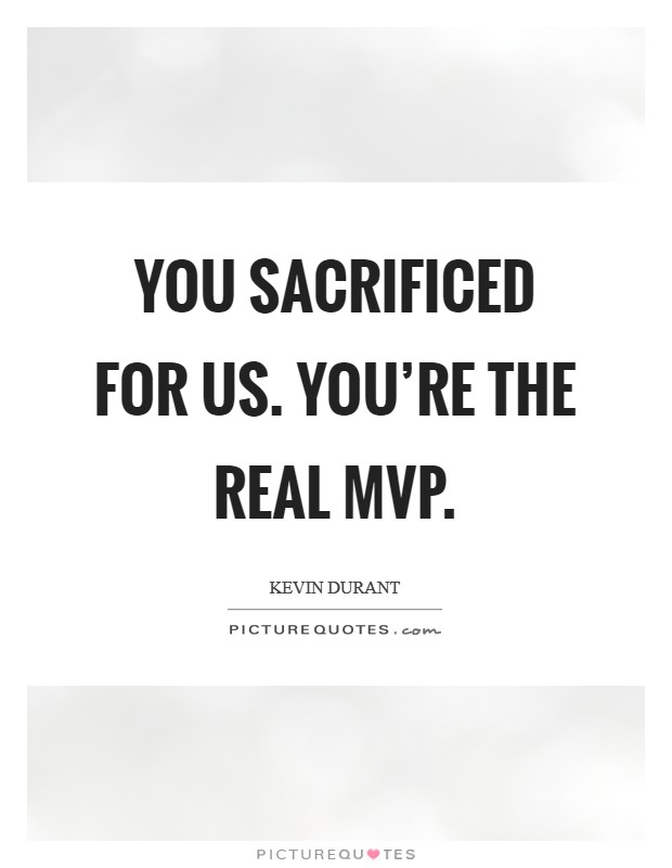 You sacrificed for us. You're the real MVP Picture Quote #1