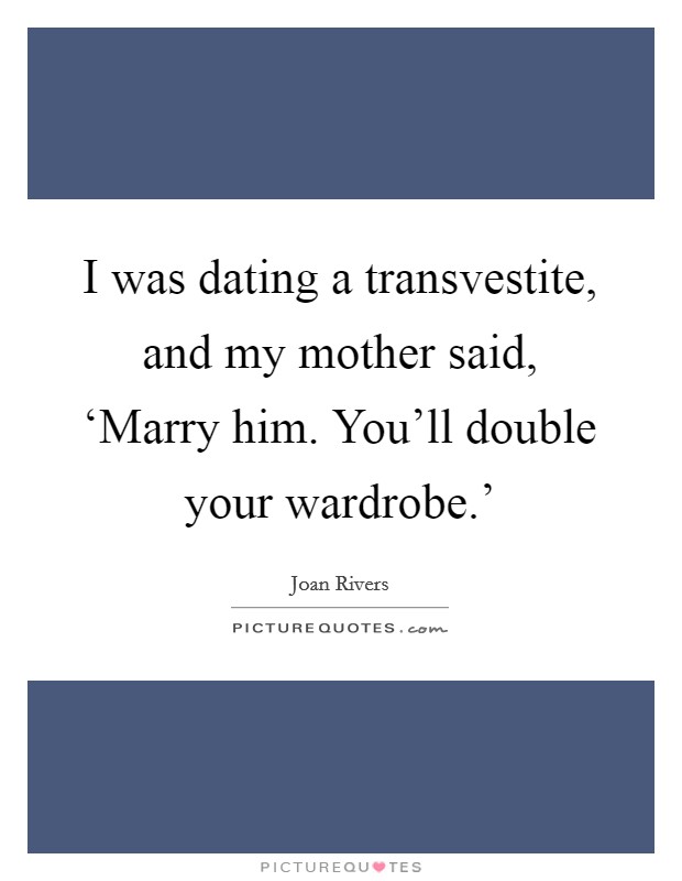 I was dating a transvestite, and my mother said, ‘Marry him. You'll double your wardrobe.' Picture Quote #1