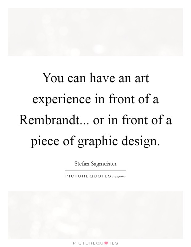 You can have an art experience in front of a Rembrandt... or in front of a piece of graphic design Picture Quote #1