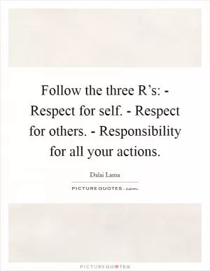 Follow the three R’s: - Respect for self. - Respect for others. - Responsibility for all your actions Picture Quote #1