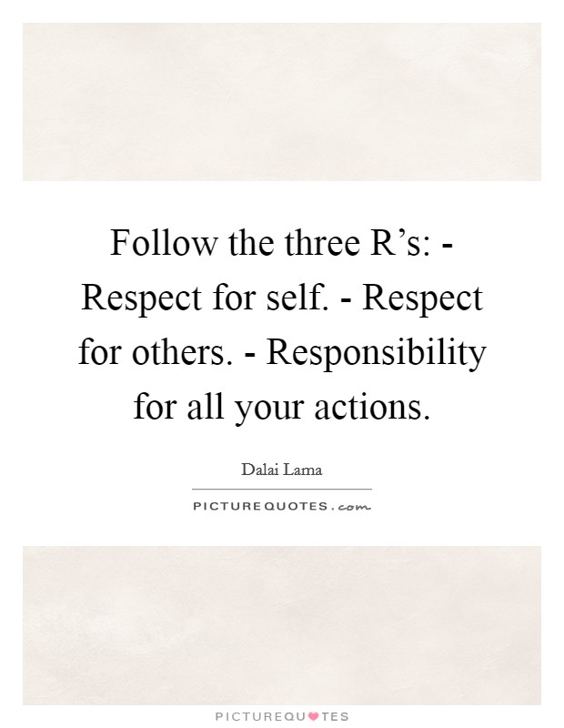 Follow the three R's: - Respect for self. - Respect for others. - Responsibility for all your actions Picture Quote #1