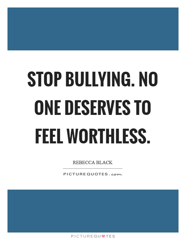 Stop Bullying. No one deserves to feel worthless Picture Quote #1