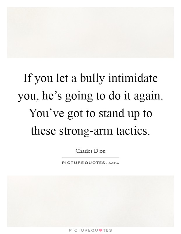 If you let a bully intimidate you, he's going to do it again. You've got to stand up to these strong-arm tactics Picture Quote #1