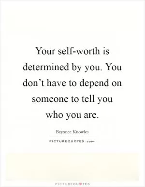 Your self-worth is determined by you. You don’t have to depend on someone to tell you who you are Picture Quote #1