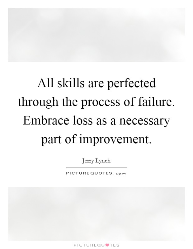 All skills are perfected through the process of failure. Embrace loss as a necessary part of improvement Picture Quote #1